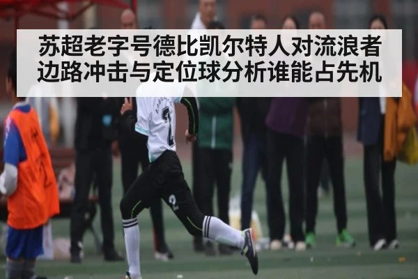 苏超老字号德比凯尔特人对流浪者边路冲击与定位球分析谁能占先机