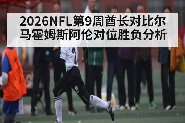2026NFL第9周酋长对比尔马霍姆斯阿伦对位胜负分析