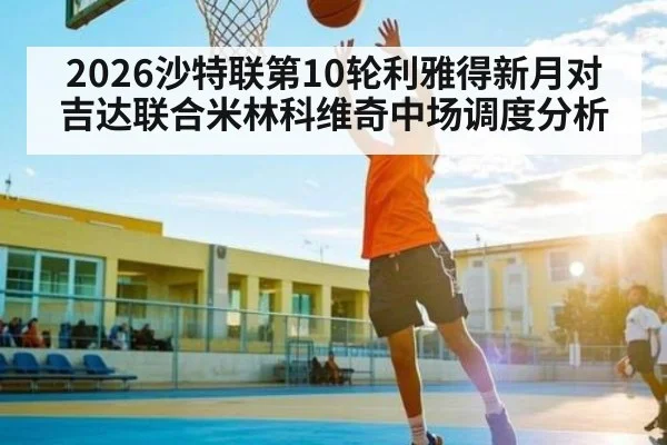 2026沙特联第10轮利雅得新月对吉达联合米林科维奇中场调度分析